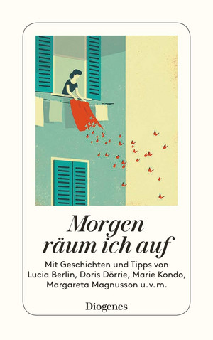 Morgen räum ich auf - Mit Geschichten und Tipps von Lucio Berlin, Doris Dörrie, Marie Kondo, Margareta Magnusson u.v.m.